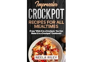 Impressive Crockpot Recipes for All Mealtimes: If you ‘’Wish it in a Crockpot, You Can Make it in a Crockpot’’ Cookbook!