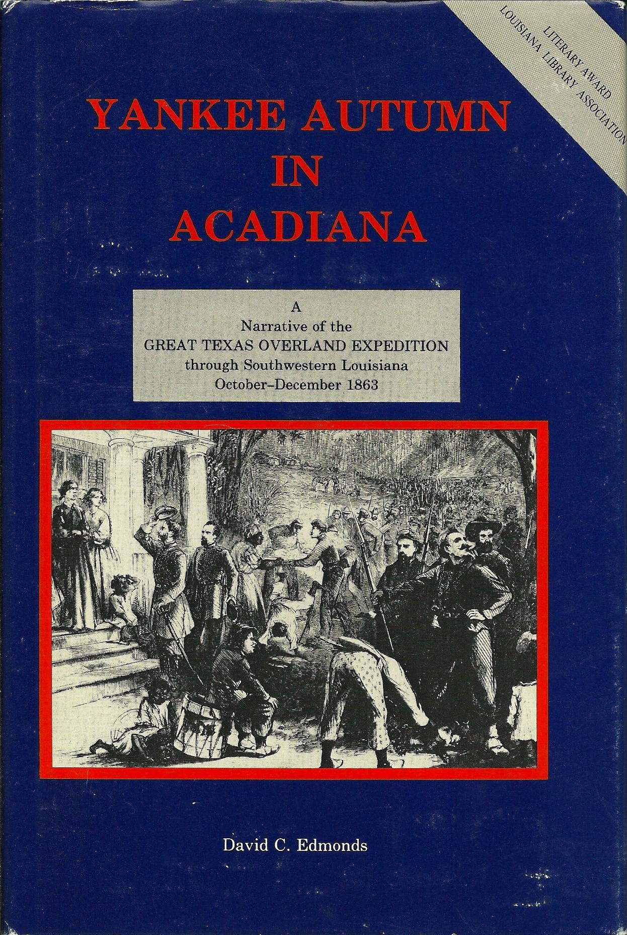 Yankee Autumn In Acadiana A Narrative Of The Great Texas Overland Expedition Throught Southwestern Louisiana October December 1863 Edmonds David C Amazon Com Books