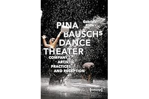 Pina Bausch's Dance Theater: Company, Artistic Practices and Reception (TanzScripte Book 56)