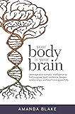 Your Body is Your Brain: Leverage Your Somatic Intelligence to Find Purpose, Build Resilience, Deepen Relationships and Lead More Powerfully