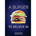 A Burger to Believe In: Recipes and Fundamentals [A Cookbook]