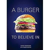 A Burger to Believe In: Recipes and Fundamentals [A Cookbook]