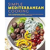 Simple Mediterranean Cooking: Over 100 Nourishing Recipes Celebrating Southern European, North African, and Middle Eastern Flavors