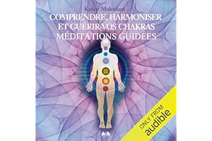Comprendre, harmoniser et guérir vos chakras: méditations guidées