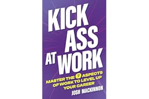 Kick Ass At Work: Master the 7 Aspects of Work to Level Up Your Career