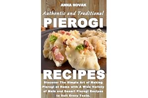 Authentic And Traditional Pierogi Recipes: Discover The Simple Art of Making Pierogi at Home with A Wide Variety of Main and 