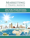 Marketing For Travel Agents: Get A Consistent & Abundant Flow Of Clients