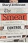 The Smear: How Shady Political Operatives and Fake News Control What You See, What You Think, and How You Vote