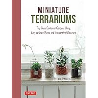 Miniature Terrariums: Tiny Glass Container Gardens Using Easy-to-Grow Plants and Inexpensive Glassware