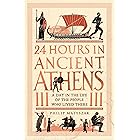 24 Hours in Ancient Athens: A Day in the Life of the People Who Lived There (24 Hours in Ancient History Book 3)