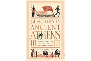 24 Hours in Ancient Athens: A Day in the Life of the People Who Lived There (24 Hours in Ancient History)