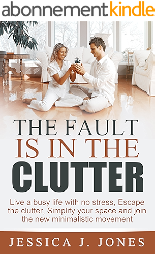 Download THE FAULT IS IN THE CLUTTER: Live A Busy Life With No Stress, Escape The Clutter, Simplify Your Space And Join The New Minimalistic Movement (English Edition) PDF