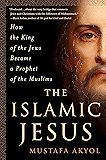 The Islamic Jesus: How the King of the Jews Became a Prophet of the Muslims