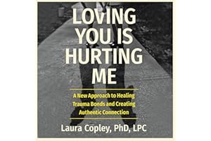 Loving You Is Hurting Me: A New Approach to Healing Trauma Bonds and Creating Authentic Connection