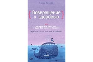 Возвращение к здоровью или как вылечить свое тело и душу без врачей и лекарств: Руководство по основам исцеления (Russian Edi