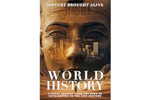 World History: A Visual Journey From The Dawn Of Civilization To The 21st Century