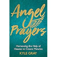 Angel Prayers: Harnessing the Help of Heaven to Create Miracles