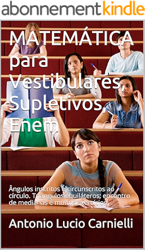 Download MATEMÁTICA para Vestibulares, Supletivos, Enem: Ângulos inscritos e circunscritos ao círculo. Triângulos equiláteros; encontro de medianas e muitos exercícios (Portuguese Edition) PDF