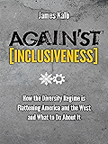 Against Inclusiveness: How the Diversity Regime is Flattening America and the West and What to Do About It