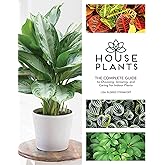 Houseplants: The Complete Guide to Choosing, Growing, and Caring for Indoor Plants
