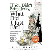 If You Didn't Bring Jerky, What Did I Just Eat: Misadventures in Hunting, Fishing, and the Wilds of Suburbia