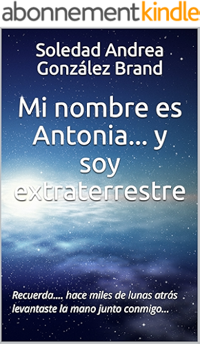 Download Mi nombre es Antonia... y soy extraterrestre: Recuerda.... hace miles de lunas atrás levantaste la mano junto conmigo...  (Spanish Edition) PDF