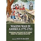 Waging War in America 1775-1783: Operational Challenges of Five Armies During the American Revolution (From Reason to Revolution 1721-1815)