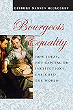 Bourgeois Equality: How Ideas, Not Capital or Institutions, Enriched the World