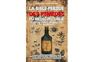 La Bible perdue des remèdes du Médecin Oublié: Le guide ultime des plantes médicinales, huiles essentielles, argent colloïdal
