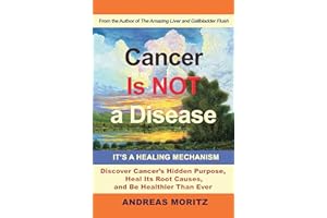 Cancer Is Not a Disease – It’s a Healing Mechanism: Discover Cancer's Hidden Purpose, Heal Its Root Causes, and Be Healthier 