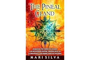 The Pineal Gland: Awakening the Third Eye Chakra and Developing Psychic Abilities such as Clairvoyance and Other Types of Int