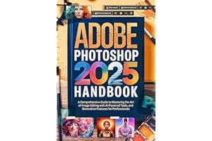 Adobe Photoshop 2025 Handbook : A Comprehensive Guide to Mastering the Art of Image Editing with AI-Powered Tools and Generat