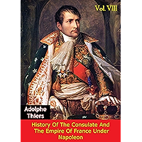 History Of The Consulate And The Empire Of France Under Napoleon Vol. VIII [Illustrated Edition] book cover