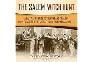 The Salem Witch Hunt: A Captivating Guide to the Hunt and Trials of People Accused of Witchcraft in Colonial Massachusetts