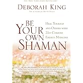 Be Your Own Shaman: Heal Yourself and Others With 21st-Century Energy Medicine