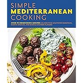 Simple Mediterranean Cooking: Over 100 Nourishing Recipes Celebrating Southern European, North African, and Middle Eastern Flavors