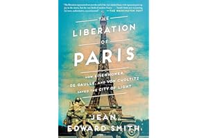The Liberation of Paris: How Eisenhower, de Gaulle, and von Choltitz Saved the City of Light