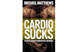 Cardio Sucks: The Simple Science of Losing Fat Fast...Not Muscle (Muscle for Life)