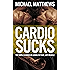 CARDIO SUCKS: The Simple Science of Losing Fat Fast...Not Muscle (The Muscle for Life Series Book 5)