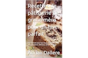 Recettes de pâtisserie de grand-mère pour un hiver parfait: Des formules pour tous les goûts et toutes les préoccupations. Dé