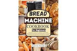 Bread Machine Cookbook For Beginners: Effortlessly Create Easy, Delicious, and Healthy Homemade Bread Recipes from Quick Bake
