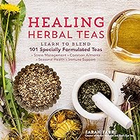 Healing Herbal Teas: Learn to Blend 101 Specially Formulated Teas for Stress Management, Common Ailments, Seasonal Health, an