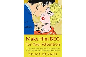 Make Him BEG For Your Attention: 75 Communication Secrets for Captivating Men to Get the Love and Commitment You Deserve (Sma
