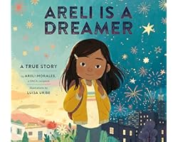 Areli Is a Dreamer: A True Story by Areli Morales, a DACA Recipient