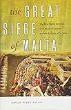 The Great Siege of Malta: The Epic Battle between the Ottoman Empire and the Knights of St. John
