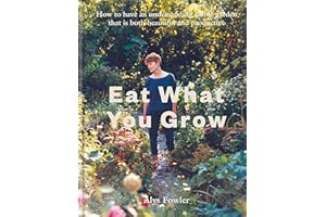 Eat What You Grow: How to have an undemanding edible garden that is both beautiful and productive