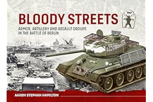 Bloody Streets: Armor, Artillery and Assault Groups in the Battle of Berlin