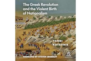 The Greek Revolution and the Violent Birth of Nationalism: A New History