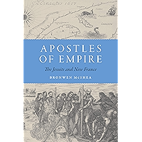 Apostles of Empire: The Jesuits and New France (France Overseas: Studies in Empire and Decolonization) book cover