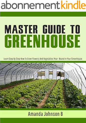 Download Master Guide To Greenhouse: Learn Step By Step How To Grow Flowers And Vegetables Year- Round In Your Greenhouse (Gardening,companions gardening,container ... Amanda Johnson B Book 4) (English Edition) PDF
